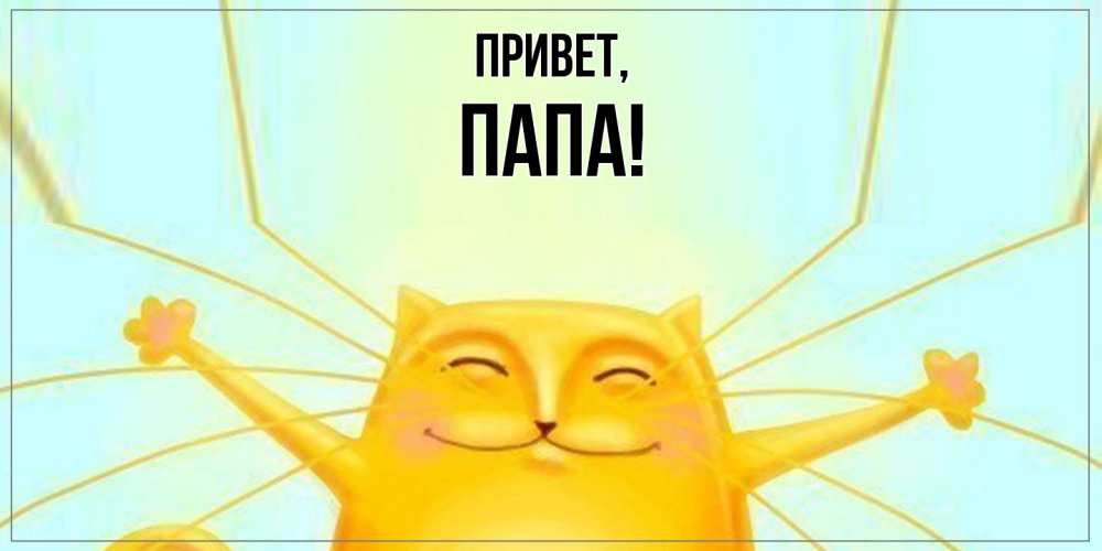 Открытка  для любимых и родных. Папа, Привет  