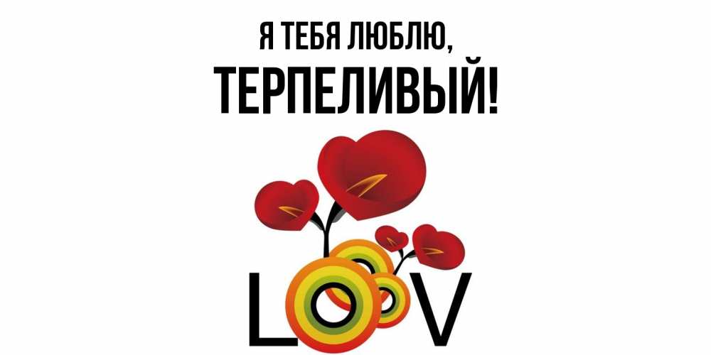 Открытка  для любимых и родных. терпеливый, Я тебя люблю  