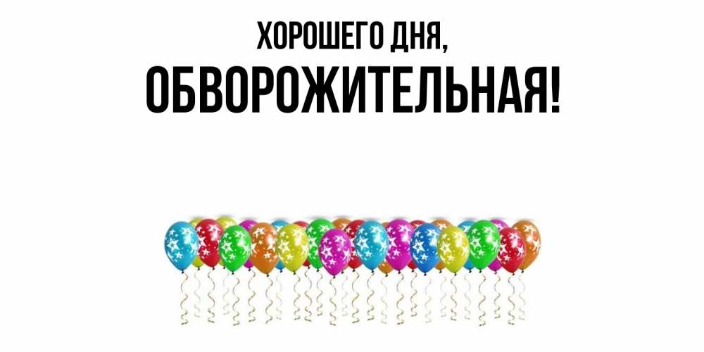 Открытка  для любимых и родных. обвоpожительная, Хорошего дня  