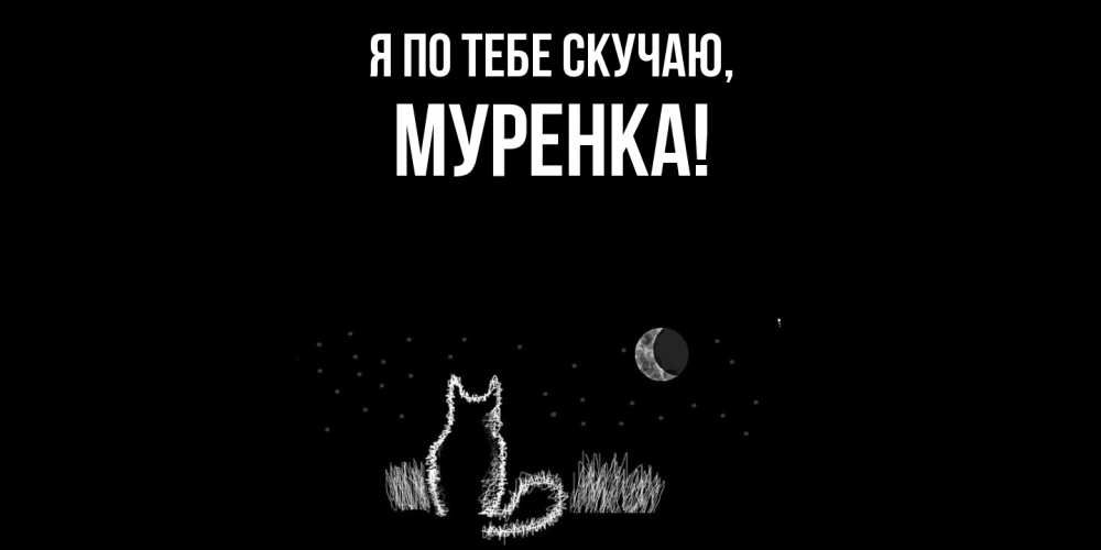 Открытка  для любимых и родных. муренка, Я по тебе скучаю  