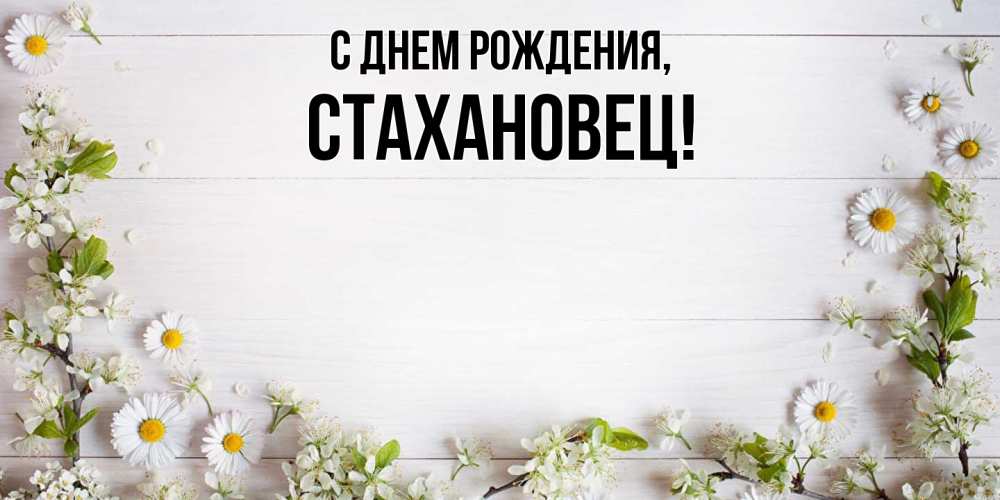 Открытка  для любимых и родных. стахановец, С днем рождения  