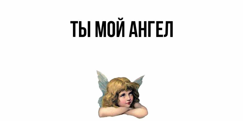 Открытка  для любимых и родных. выберите-описание, Ты мой ангел  