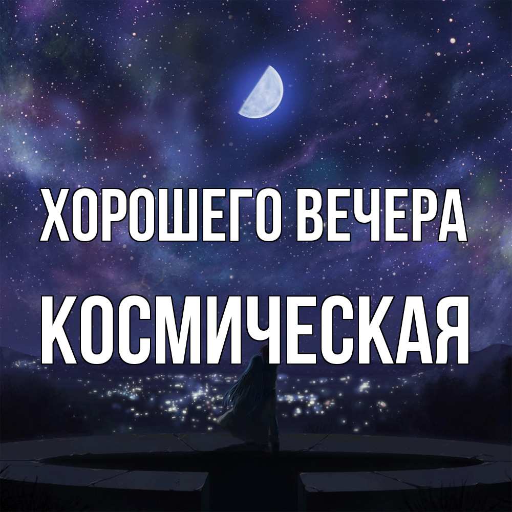 Открытка  для любимых и родных. космическая, Хорошего вечера  