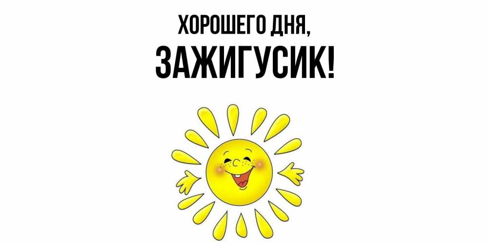 Открытка  для любимых и родных. зажигусик, Хорошего дня  