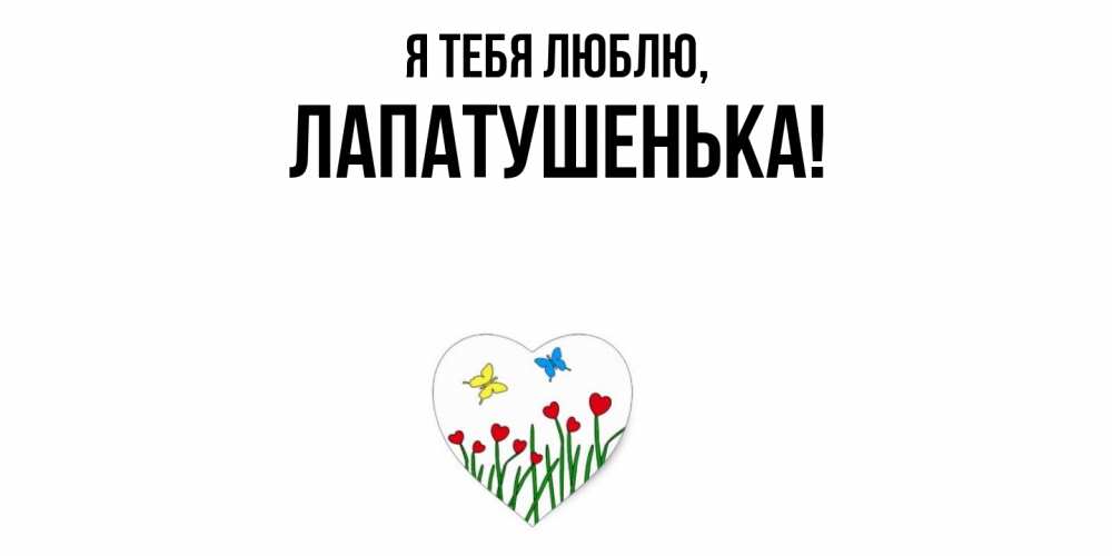 Открытка  для любимых и родных. лапатушенька, Я тебя люблю  