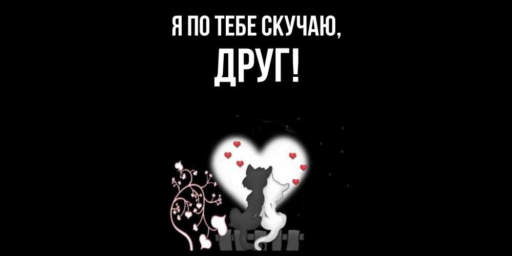 Открытка  для любимых и родных. Друг, Я по тебе скучаю  