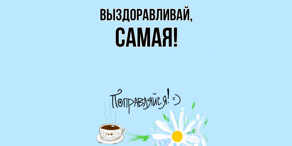 Открытка  для любимых и родных. самая, Выздоравливай  