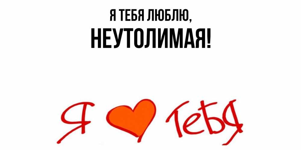 Открытка  для любимых и родных. неутолимая, Я тебя люблю  
