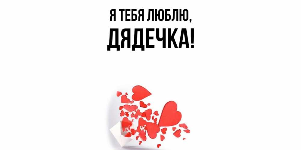 Открытка  для любимых и родных. дядечка, Я тебя люблю  