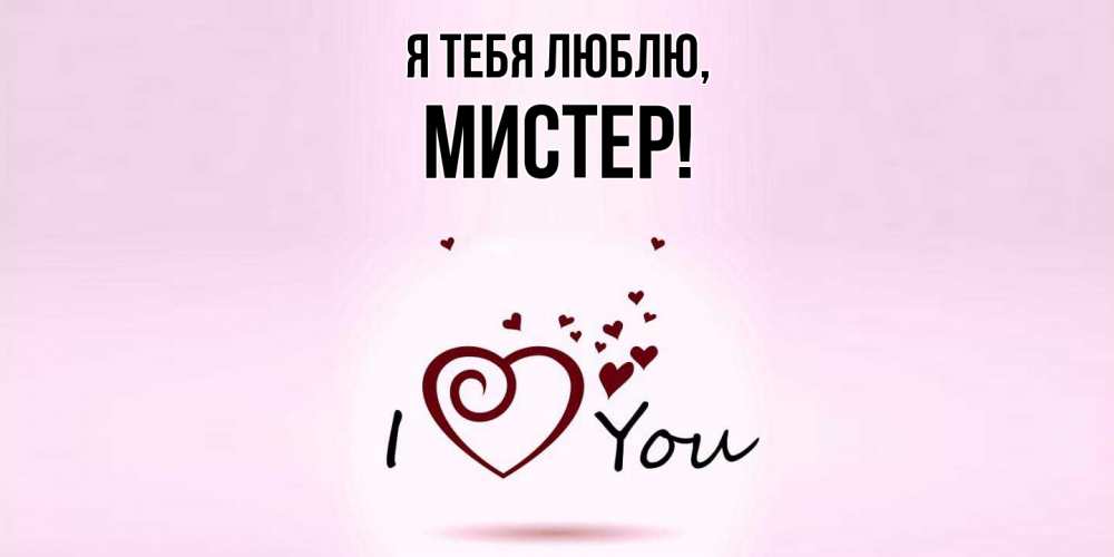 Открытка  для любимых и родных. мистер, Я тебя люблю  