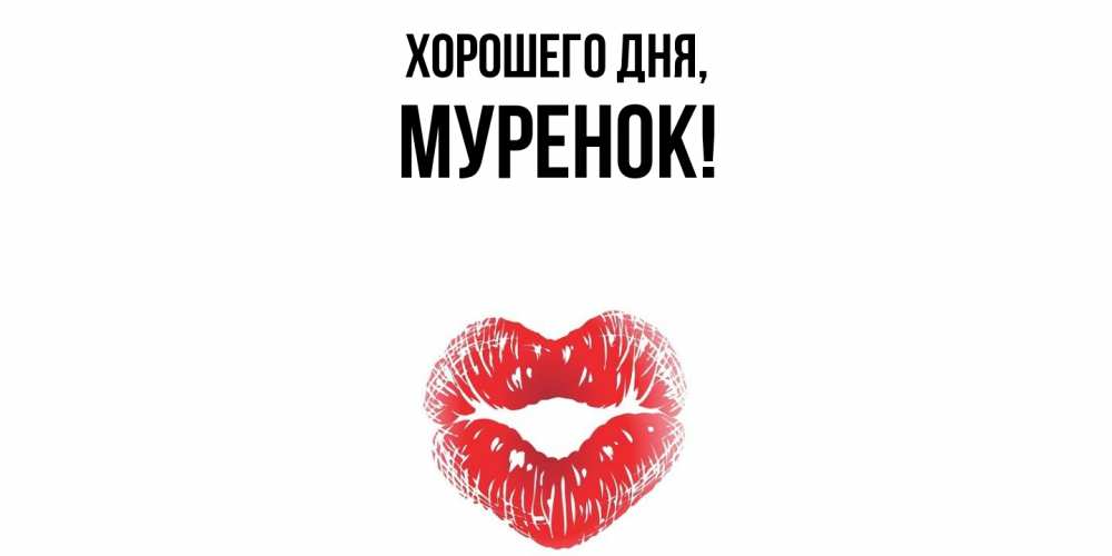 Открытка  для любимых и родных. муренок, Хорошего дня  