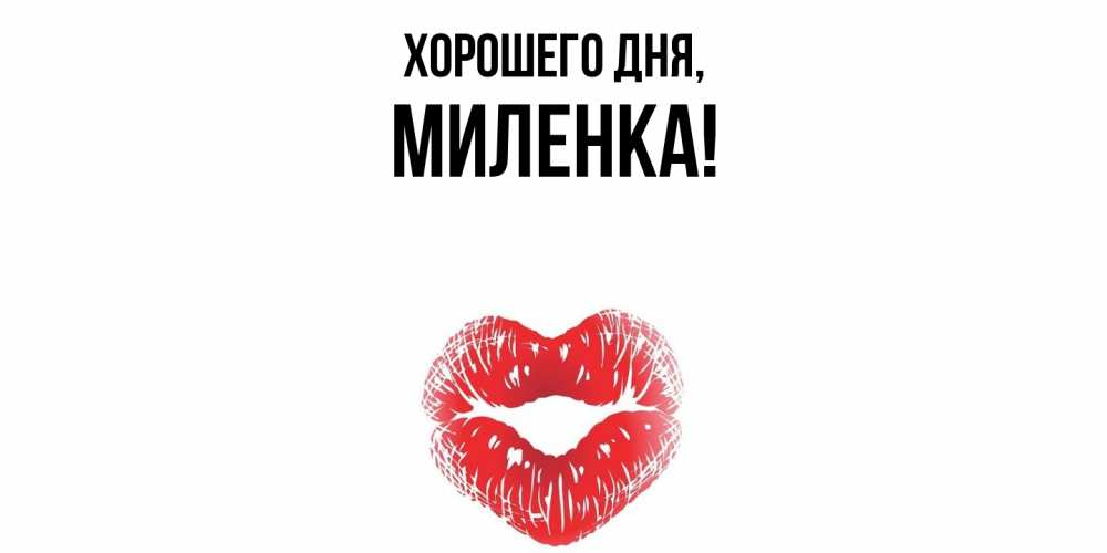 Открытка  для любимых и родных. миленка, Хорошего дня  