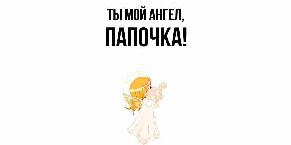 Открытка  для любимых и родных. Папочка, Ты мой ангел  