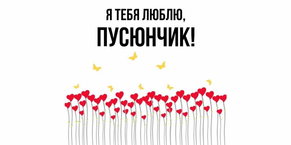 Открытка  для любимых и родных. пусюнчик, Я тебя люблю  