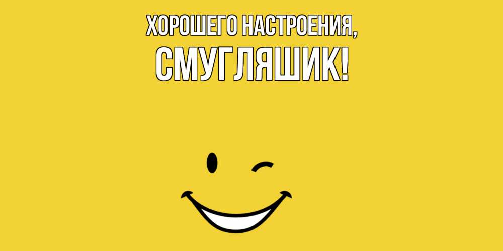Открытка  для любимых и родных. смугляшик, Хорошего настроения  