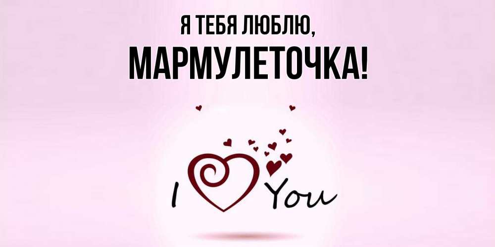 Открытка  для любимых и родных. мармулеточка, Я тебя люблю  