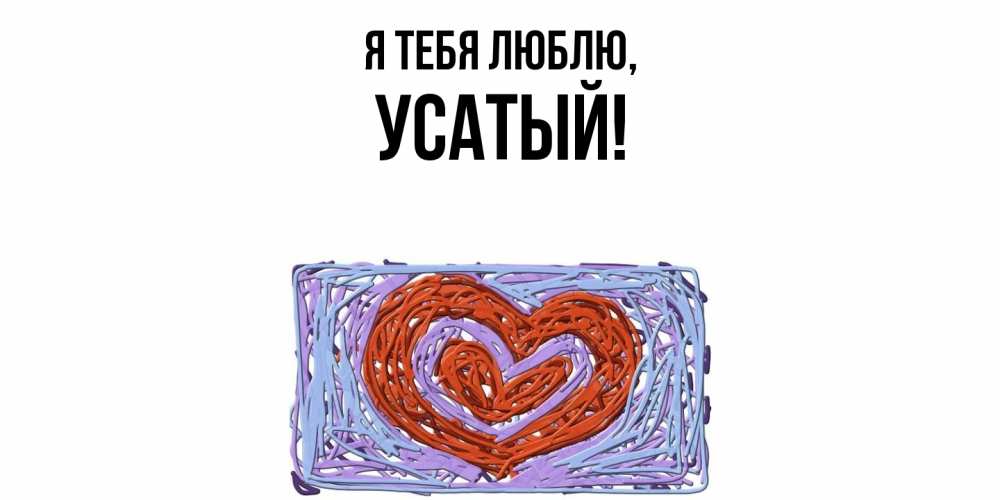 Открытка  для любимых и родных. усатый, Я тебя люблю  