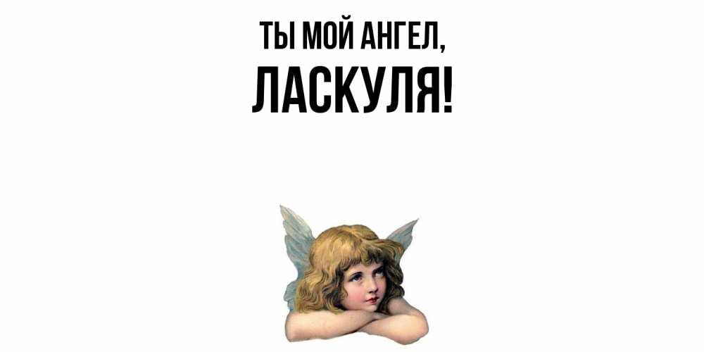 Открытка  для любимых и родных. ласкуля, Ты мой ангел  