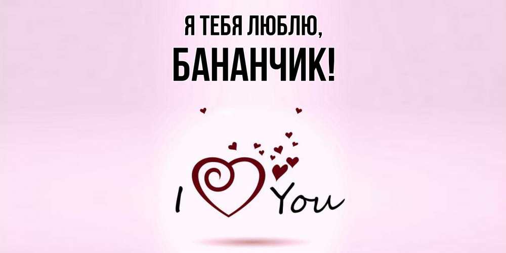 Открытка  для любимых и родных. бананчик, Я тебя люблю  