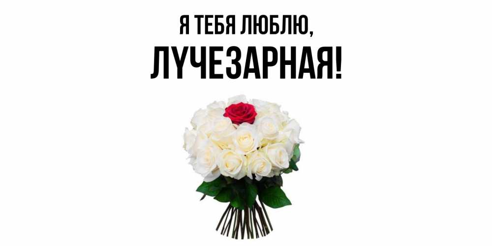 Открытка  для любимых и родных. лyчезаpная, Я тебя люблю  