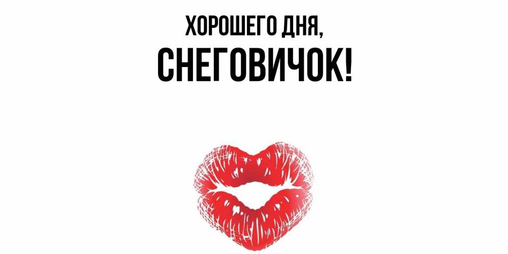 Открытка  для любимых и родных. снеговичок, Хорошего дня  