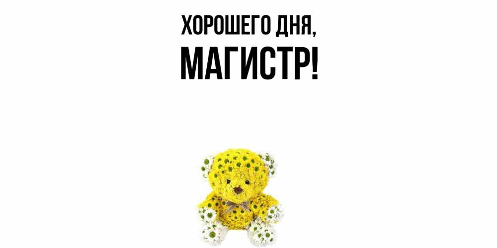 Открытка  для любимых и родных. магистр, Хорошего дня  