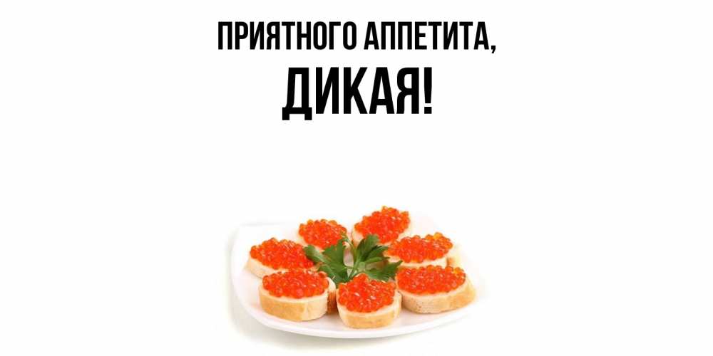 Открытка  для любимых и родных. дикая, Приятного аппетита  
