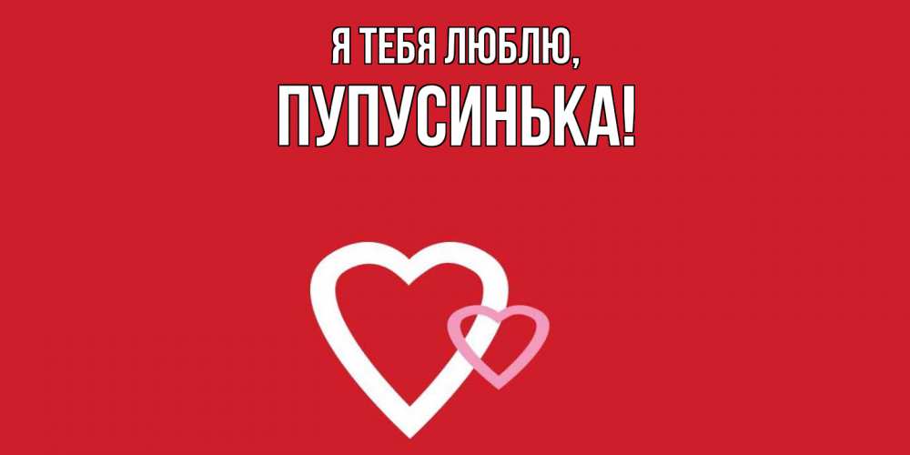 Открытка  для любимых и родных. пупусинька, Я тебя люблю  