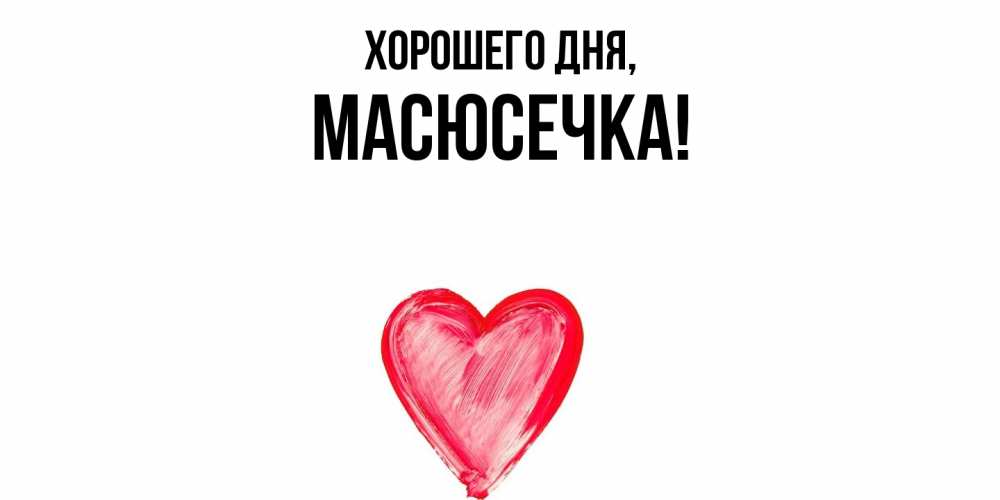 Открытка  для любимых и родных. масюсечка, Хорошего дня  