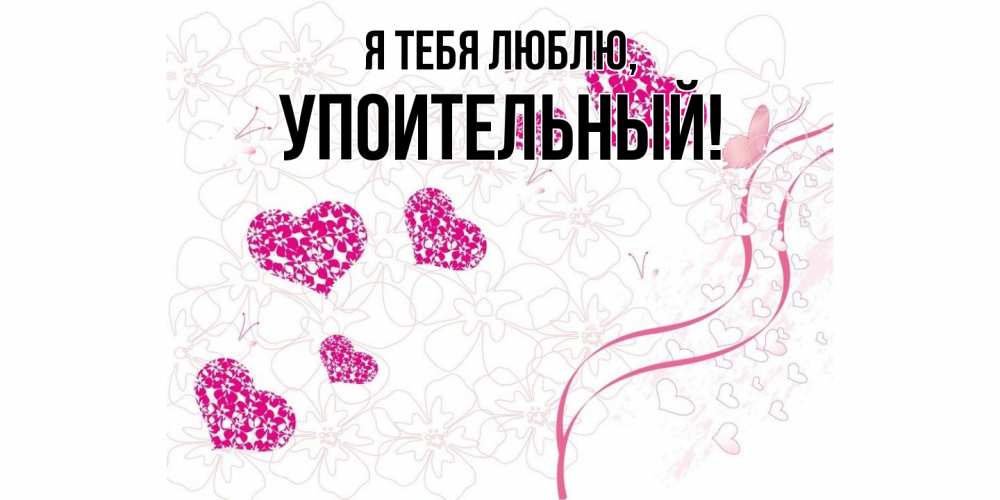 Открытка  для любимых и родных. упоительный, Я тебя люблю  