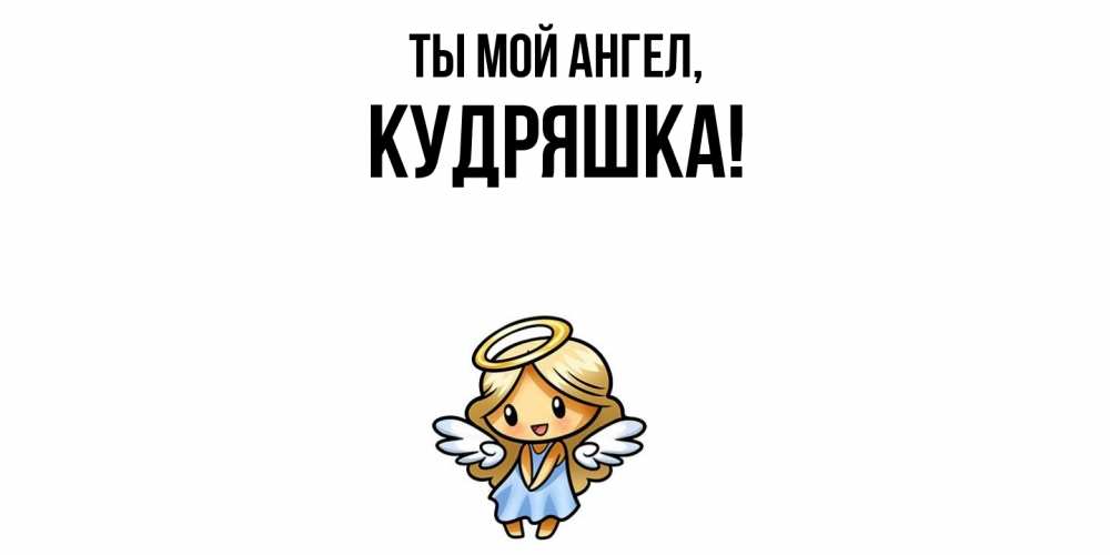 Открытка  для любимых и родных. кудряшка, Ты мой ангел  