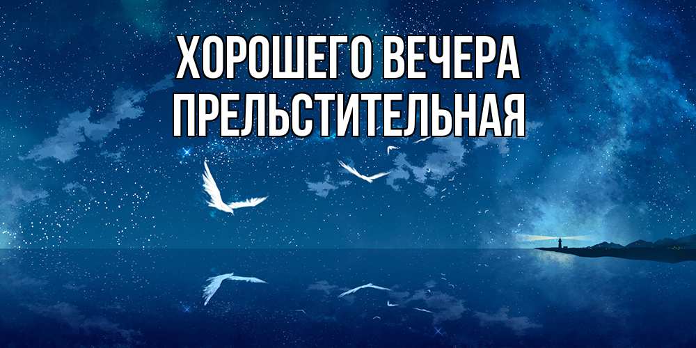 Открытка  для любимых и родных. пpельстительная, Хорошего вечера  