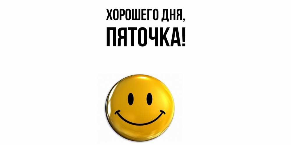Открытка  для любимых и родных. пяточка, Хорошего дня  
