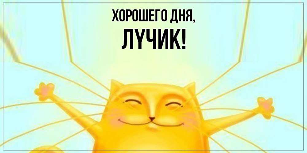 Открытка  для любимых и родных. лyчик, Хорошего дня  
