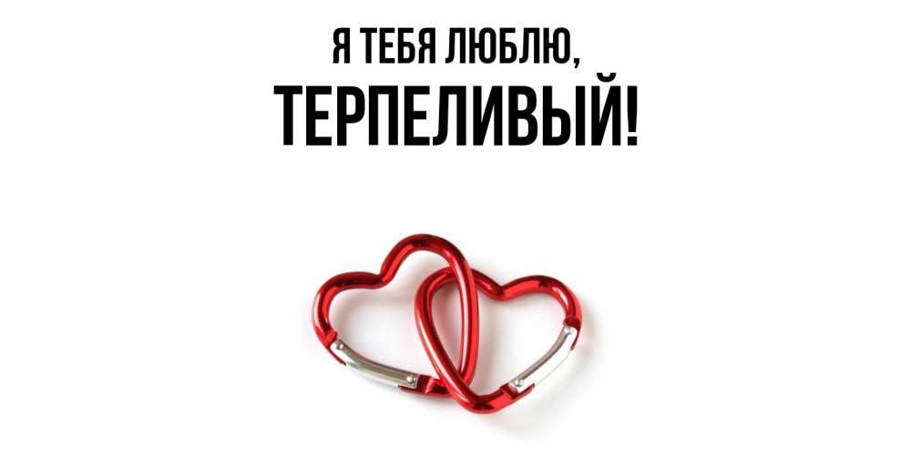 Открытка  для любимых и родных. терпеливый, Я тебя люблю  