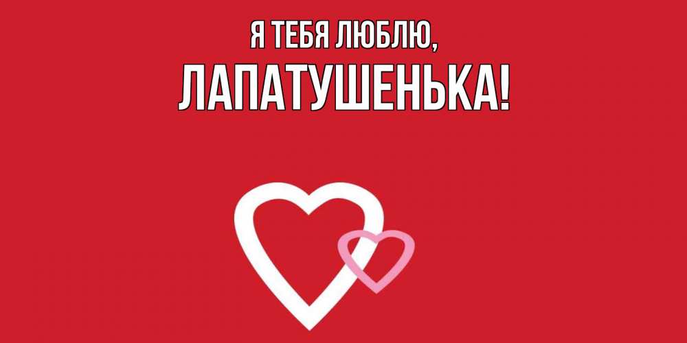 Открытка  для любимых и родных. лапатушенька, Я тебя люблю  