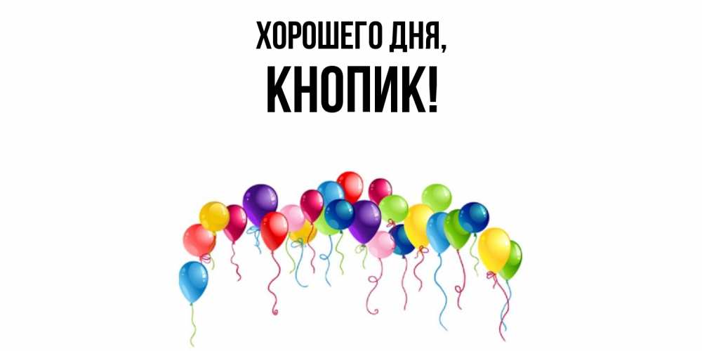 Открытка  для любимых и родных. кнопик, Хорошего дня  