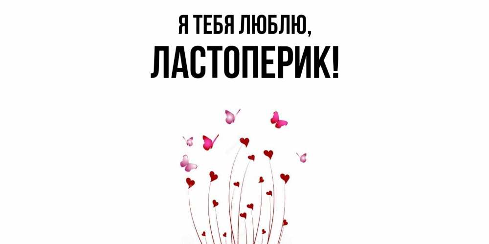 Открытка  для любимых и родных. ластоперик, Я тебя люблю  