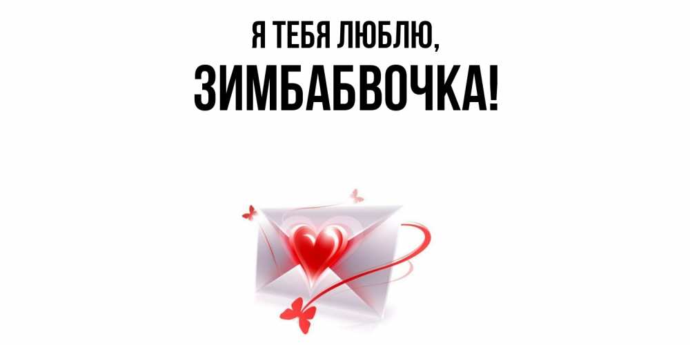Открытка  для любимых и родных. зимбабвочка, Я тебя люблю  