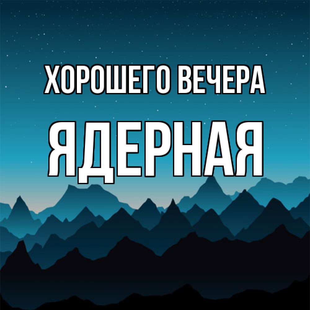 Открытка  для любимых и родных. ядерная, Хорошего вечера  