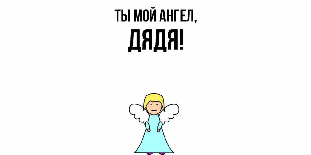 Открытка  для любимых и родных. Дядя, Ты мой ангел  