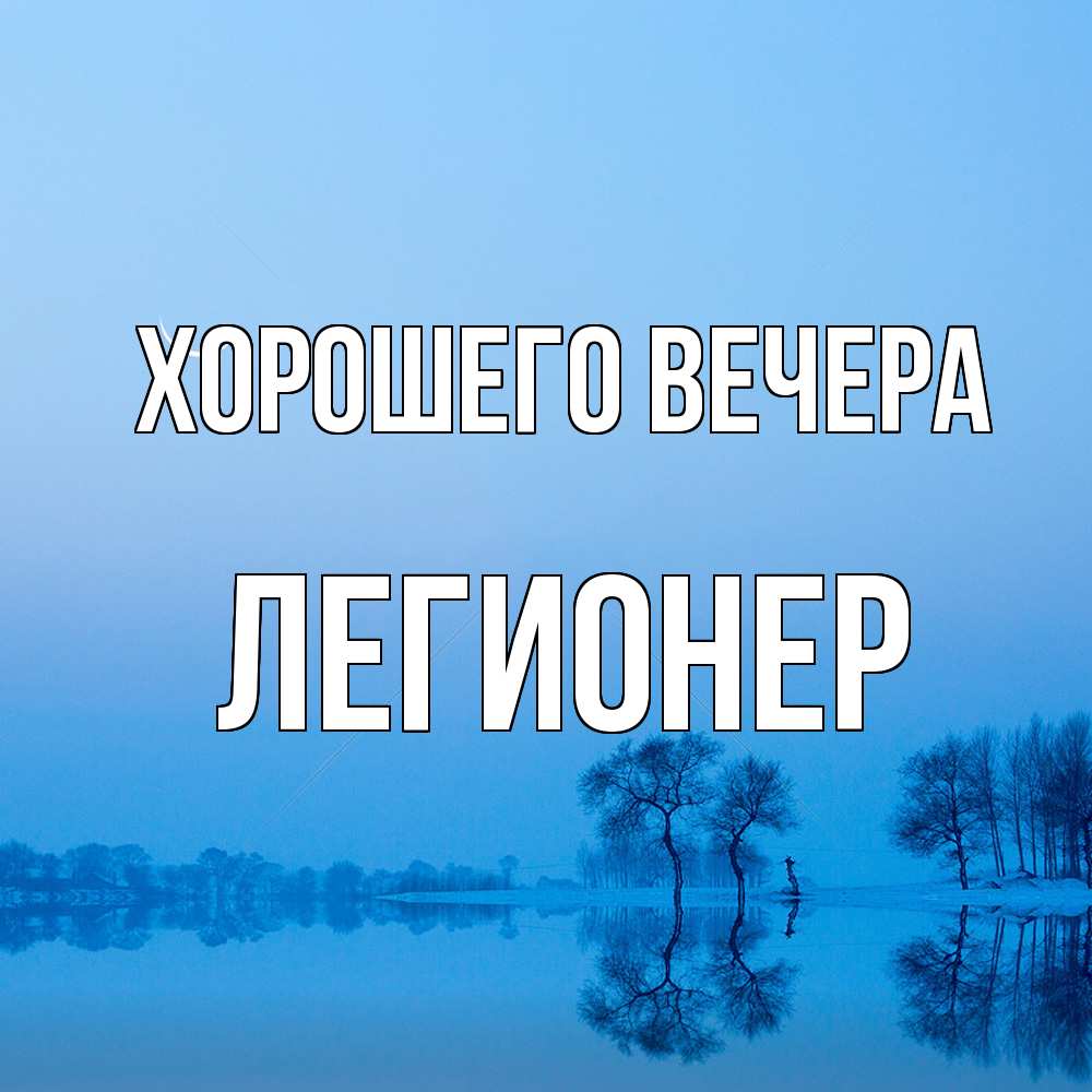 Открытка  для любимых и родных. легионер, Хорошего вечера  