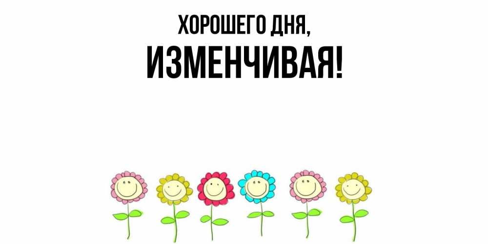 Открытка  для любимых и родных. изменчивая, Хорошего дня  