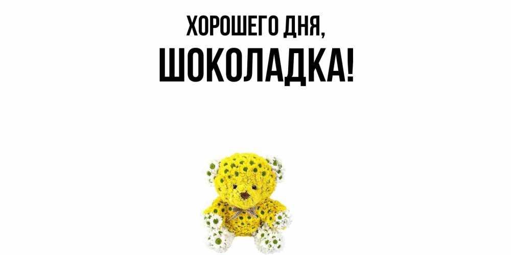 Открытка  для любимых и родных. шоколадка, Хорошего дня  