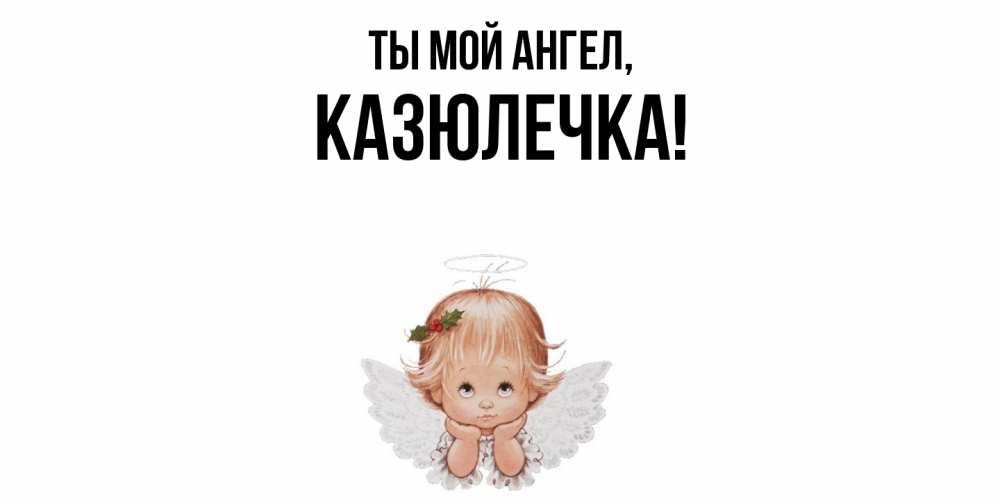Открытка с именем, казюлечка, Ты мой ангел