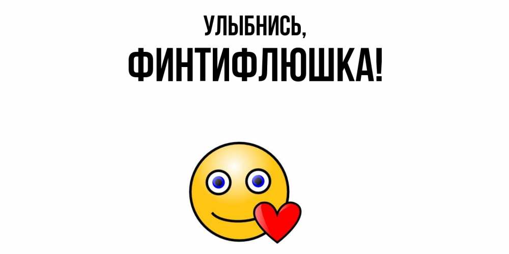 Открытка  для любимых и родных. финтифлюшка, Улыбнись  