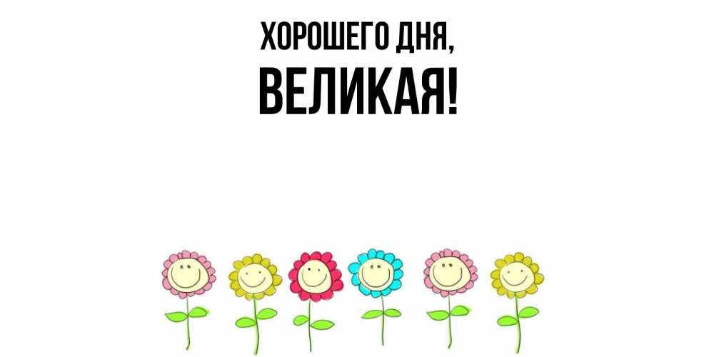 Открытка  для любимых и родных. великая, Хорошего дня  