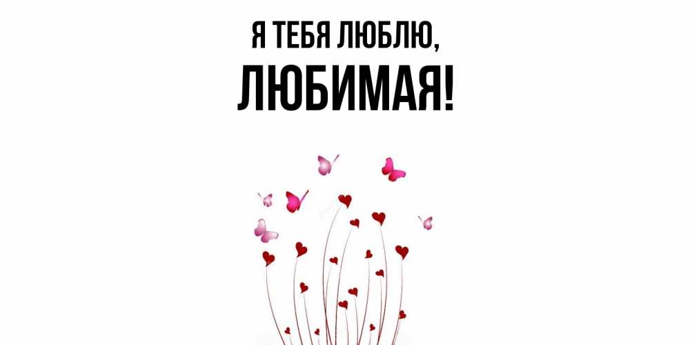 Открытка  для любимых и родных. Любимая, Я тебя люблю  