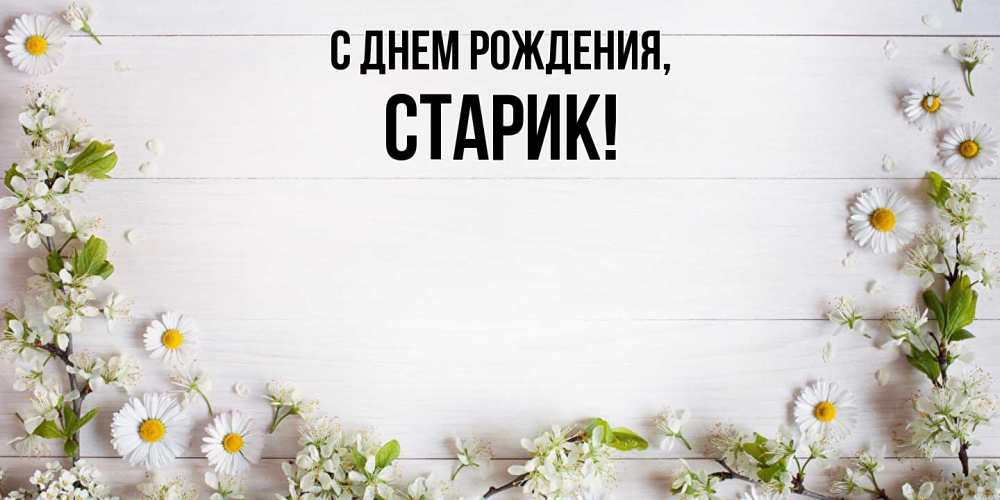 Открытка  для любимых и родных. Старик, С днем рождения  