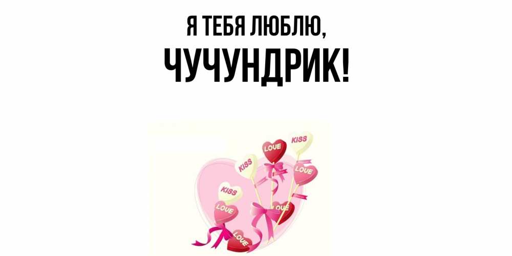 Открытка  для любимых и родных. чучундрик, Я тебя люблю  